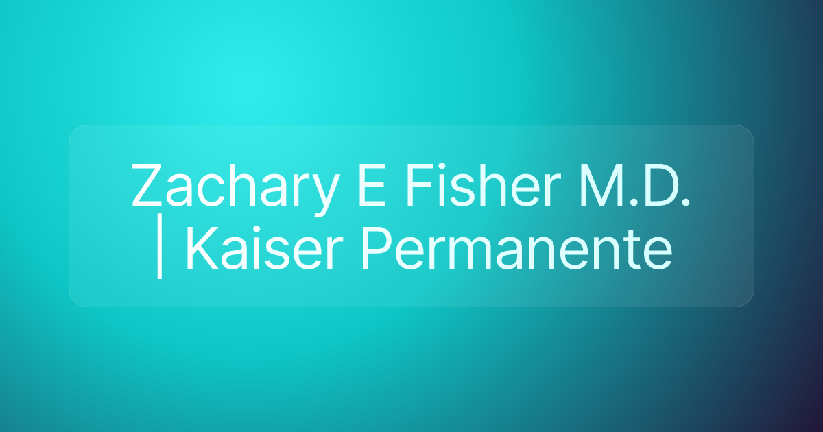 Zachary E Fisher M.D. | Kaiser Permanente