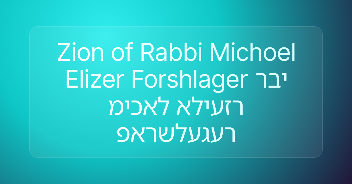 Zion of Rabbi Michoel Elizer Forshlager רבי מיכאל אליעזר פארשלעגער