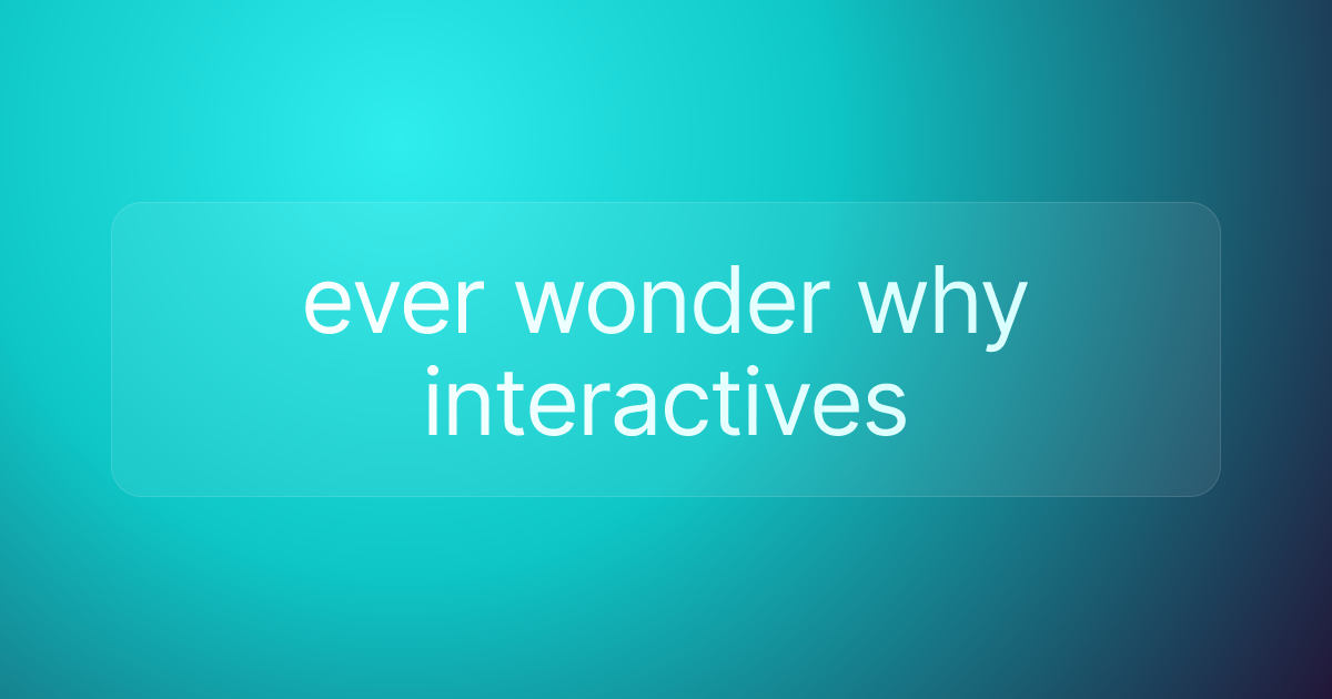 ever wonder why interactives