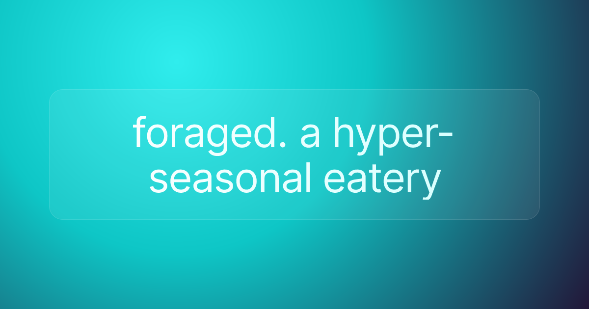 foraged. a hyper-seasonal eatery