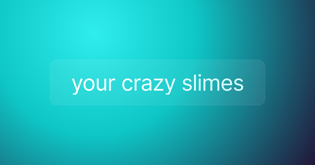 your crazy slimes